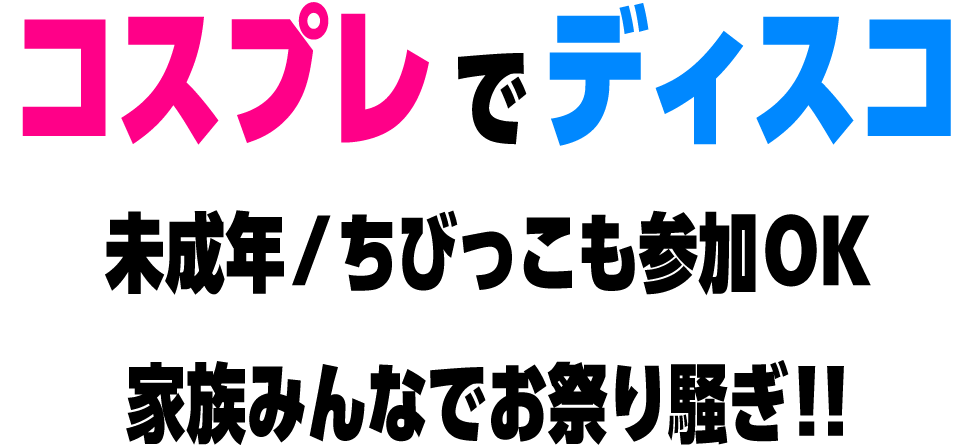 コスプレでディスコ！未成年/ちびっこも参加OK、家族みんなでお祭り騒ぎ
