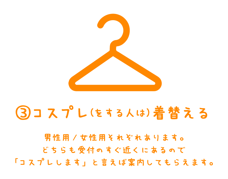 ３．コスプレをする人は着替える！男性用女性用それぞれあります。どちらも受付のすぐ近くにあるので「コスプレします」といえば案内してもらえます。